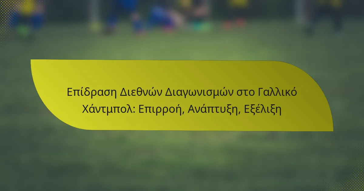 Επίδραση Διεθνών Διαγωνισμών στο Γαλλικό Χάντμπολ: Επιρροή, Ανάπτυξη, Εξέλιξη
