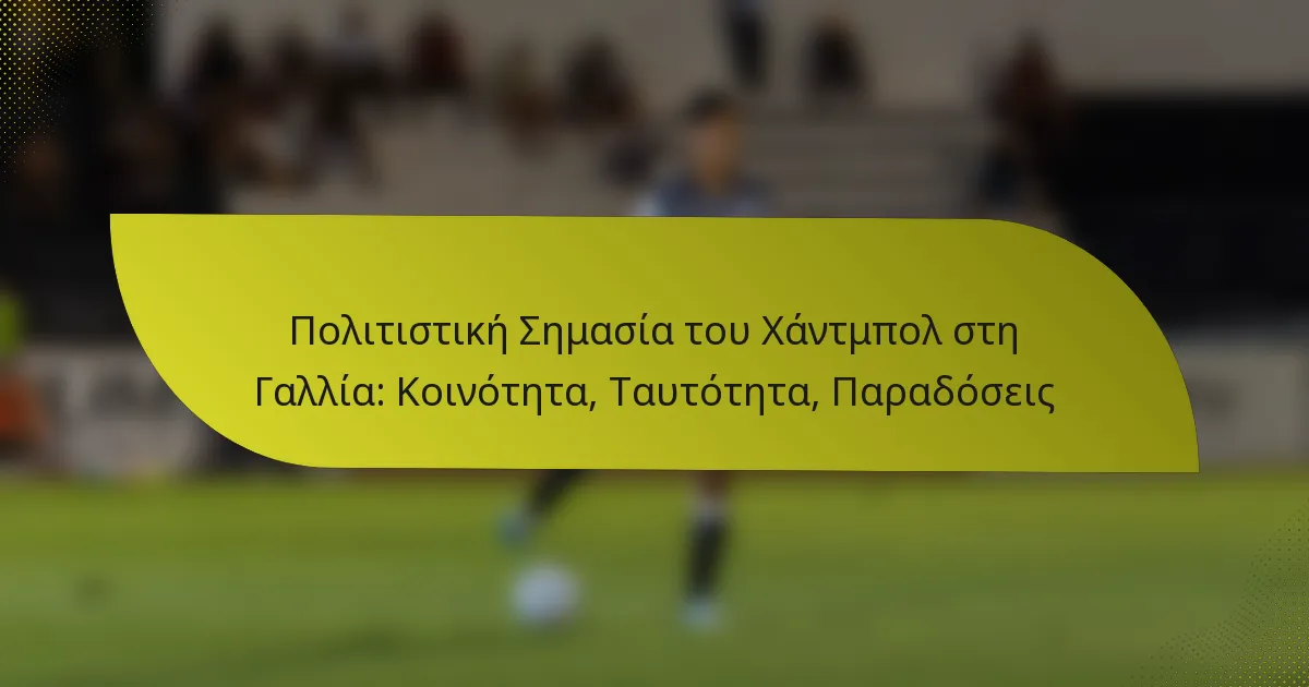 Πολιτιστική Σημασία του Χάντμπολ στη Γαλλία: Κοινότητα, Ταυτότητα, Παραδόσεις