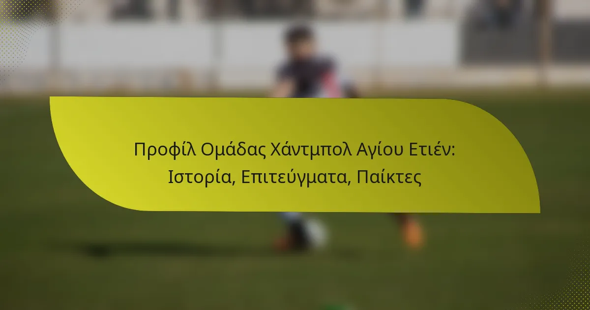 Προφίλ Ομάδας Χάντμπολ Αγίου Ετιέν: Ιστορία, Επιτεύγματα, Παίκτες