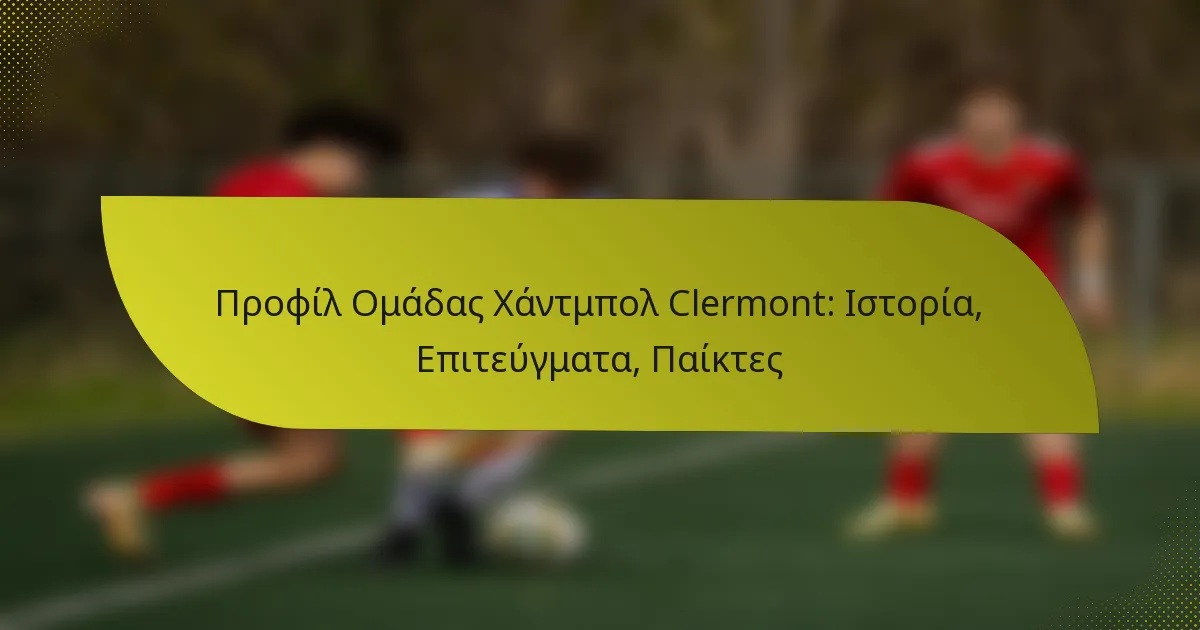Προφίλ Ομάδας Χάντμπολ Clermont: Ιστορία, Επιτεύγματα, Παίκτες