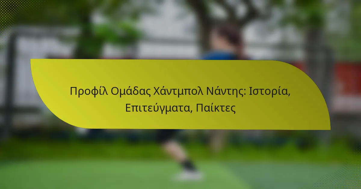 Προφίλ Ομάδας Χάντμπολ Νάντης: Ιστορία, Επιτεύγματα, Παίκτες