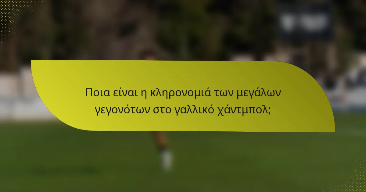 Ποια είναι η κληρονομιά των μεγάλων γεγονότων στο γαλλικό χάντμπολ;
