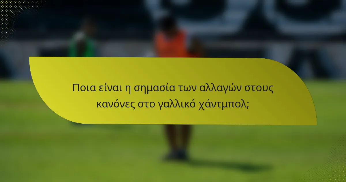Ποια είναι η σημασία των αλλαγών στους κανόνες στο γαλλικό χάντμπολ;