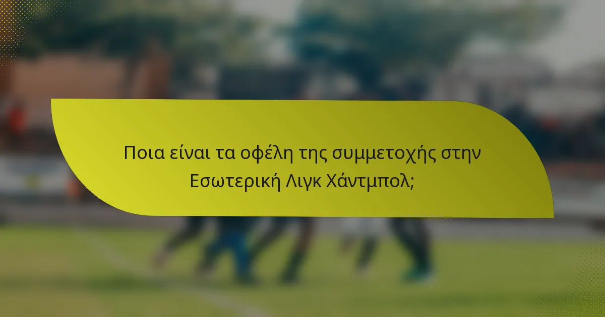 Ποια είναι τα οφέλη της συμμετοχής στην Εσωτερική Λιγκ Χάντμπολ;