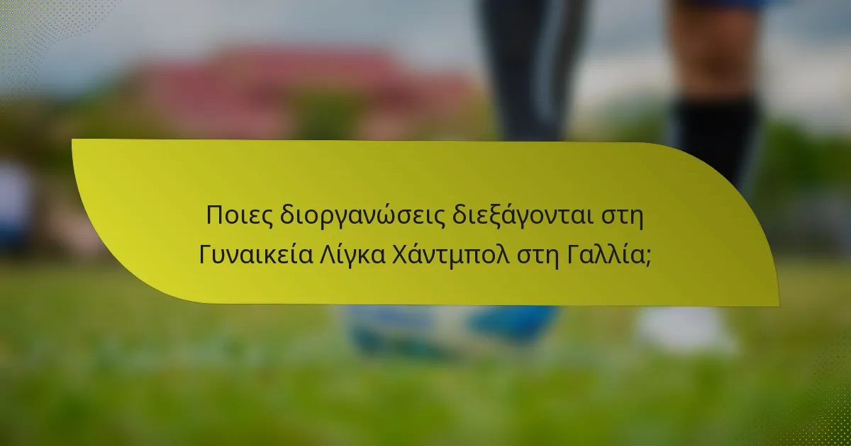 Ποιες διοργανώσεις διεξάγονται στη Γυναικεία Λίγκα Χάντμπολ στη Γαλλία;