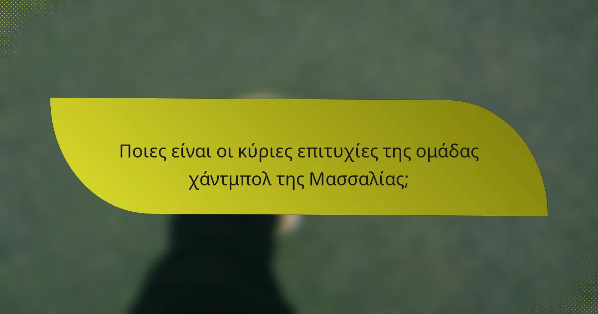 Ποιες είναι οι κύριες επιτυχίες της ομάδας χάντμπολ της Μασσαλίας;