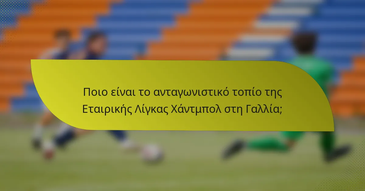 Ποιο είναι το ανταγωνιστικό τοπίο της Εταιρικής Λίγκας Χάντμπολ στη Γαλλία;