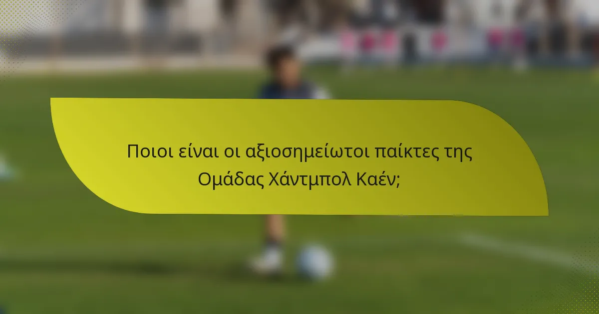 Ποιοι είναι οι αξιοσημείωτοι παίκτες της Ομάδας Χάντμπολ Καέν;
