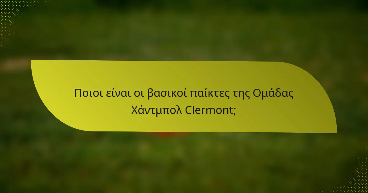 Ποιοι είναι οι βασικοί παίκτες της Ομάδας Χάντμπολ Clermont;
