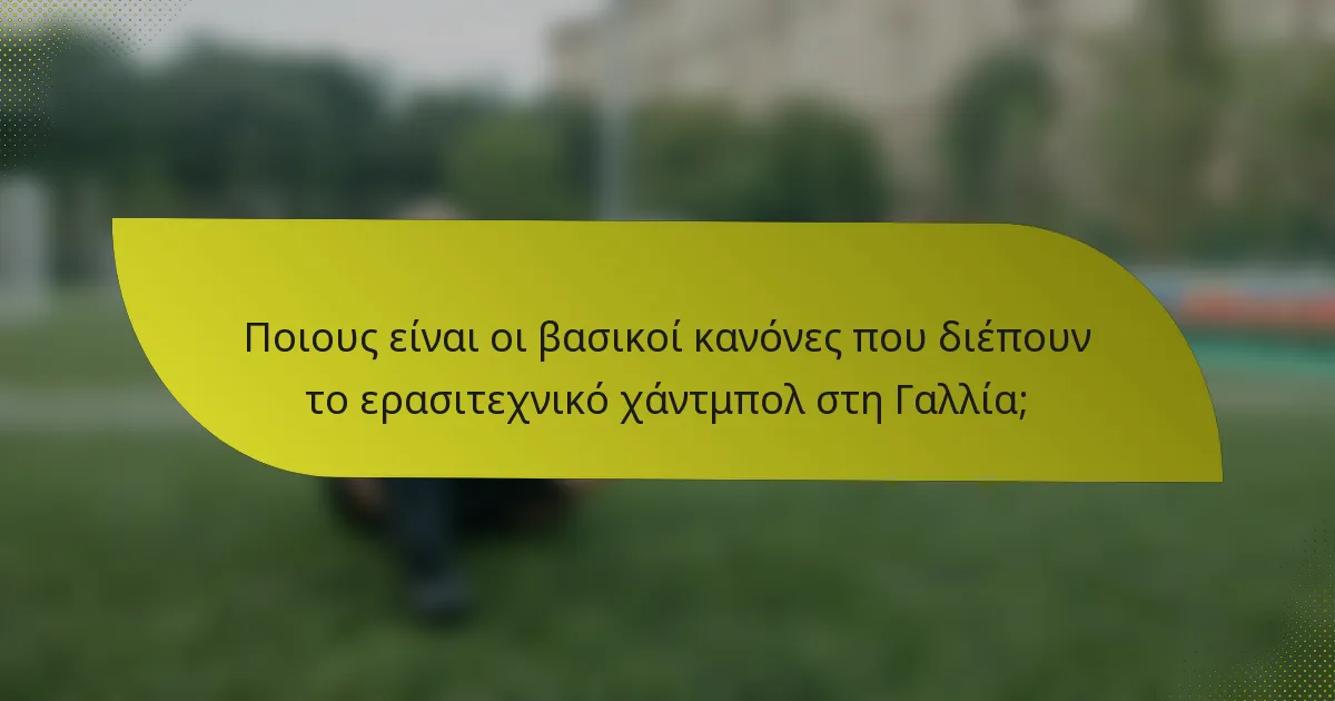 Ποιους είναι οι βασικοί κανόνες που διέπουν το ερασιτεχνικό χάντμπολ στη Γαλλία;