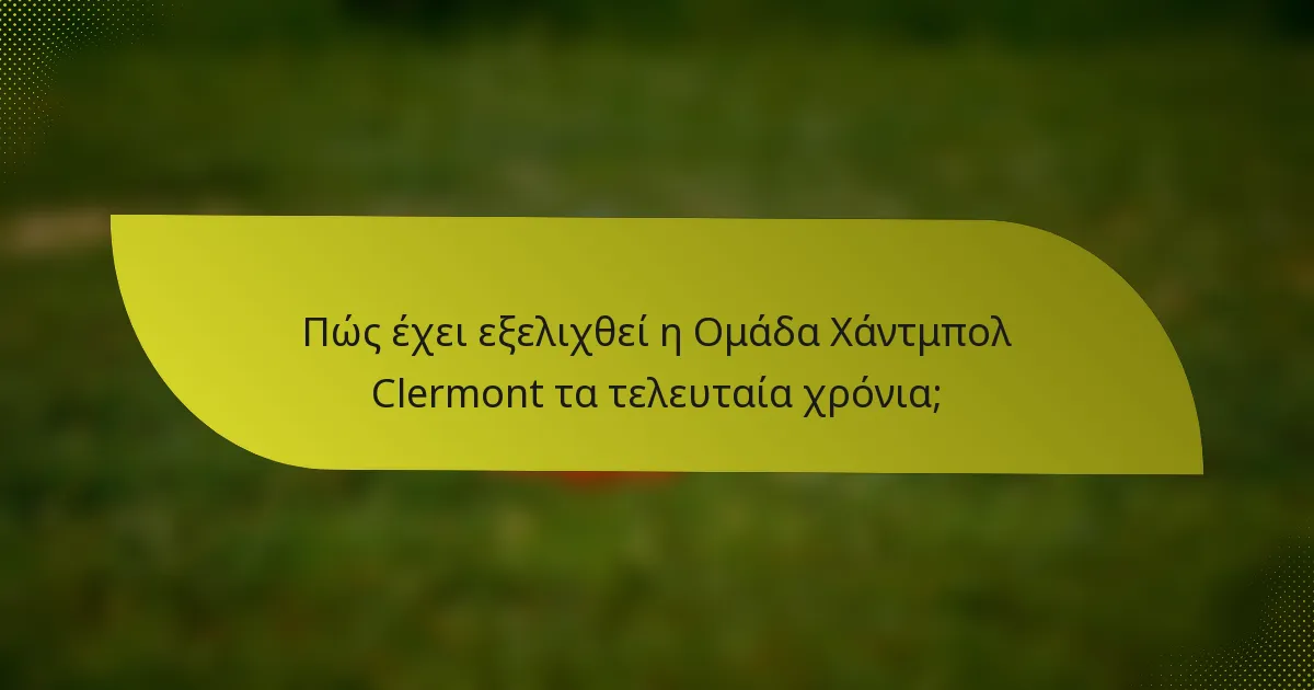 Πώς έχει εξελιχθεί η Ομάδα Χάντμπολ Clermont τα τελευταία χρόνια;
