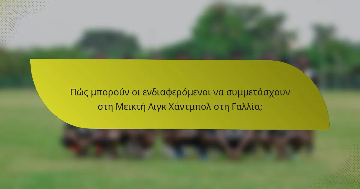 Πώς μπορούν οι ενδιαφερόμενοι να συμμετάσχουν στη Μεικτή Λιγκ Χάντμπολ στη Γαλλία;