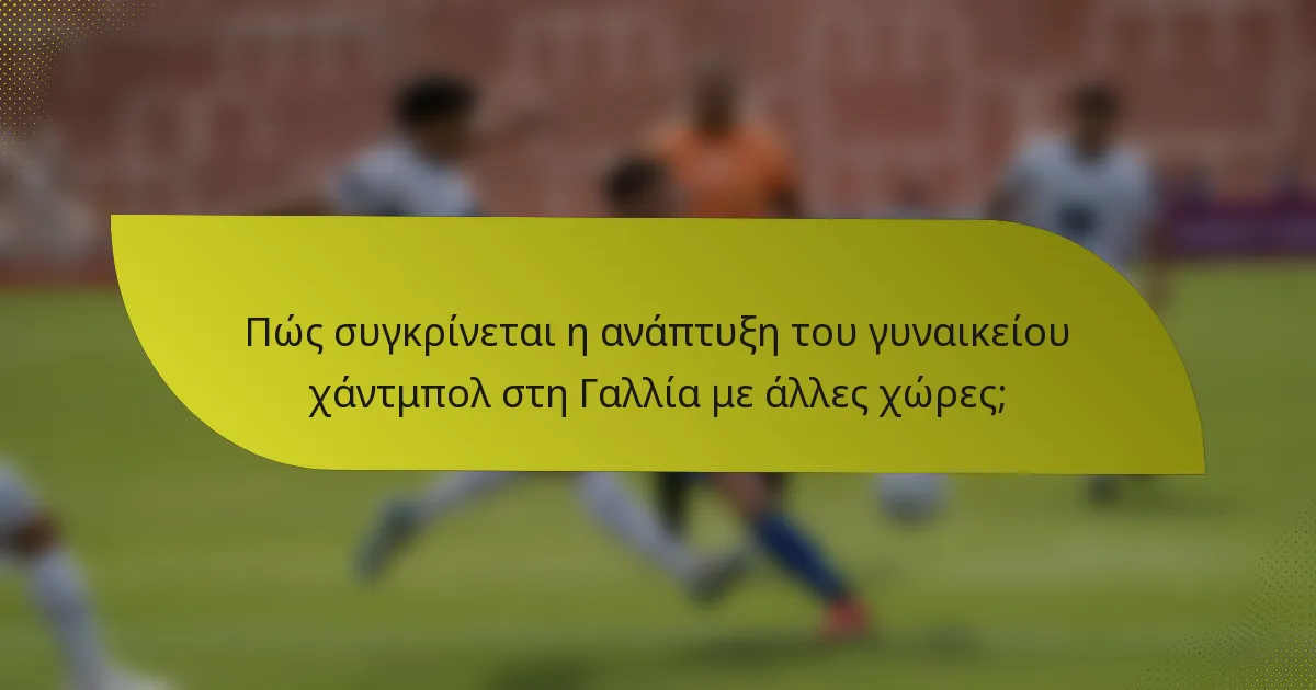 Πώς συγκρίνεται η ανάπτυξη του γυναικείου χάντμπολ στη Γαλλία με άλλες χώρες;