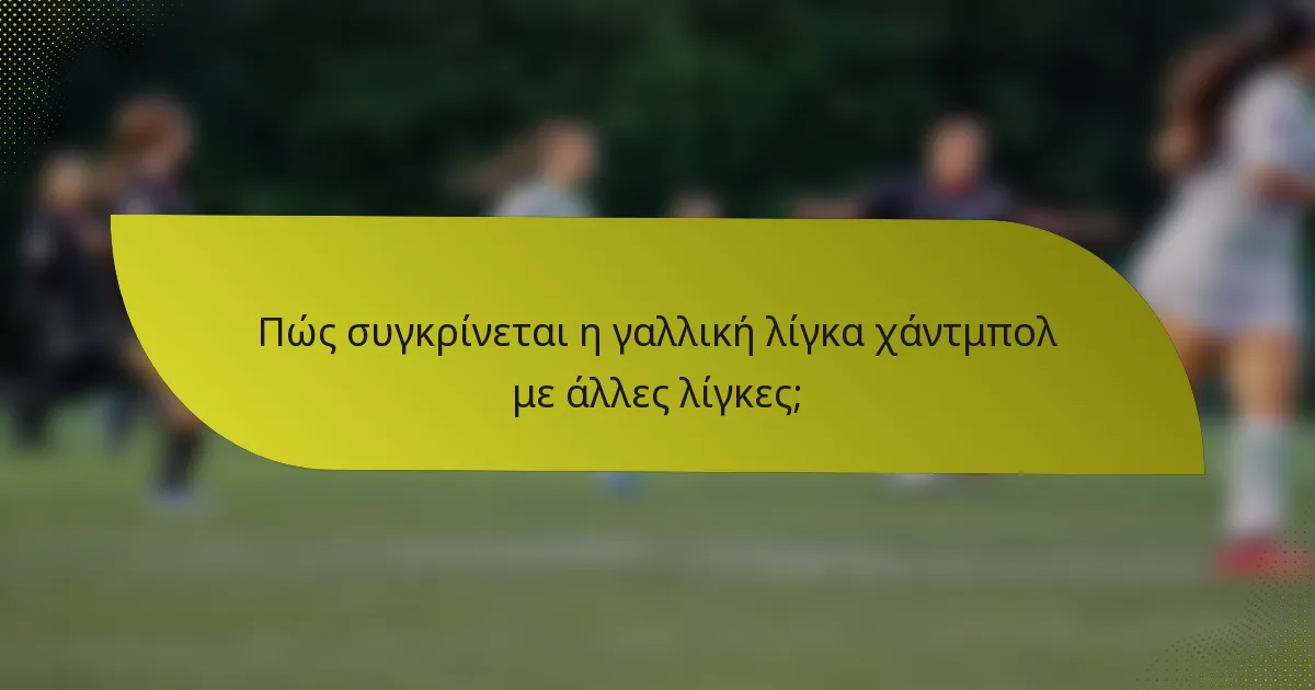 Πώς συγκρίνεται η γαλλική λίγκα χάντμπολ με άλλες λίγκες;