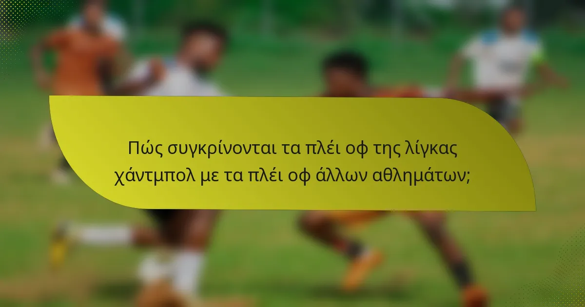 Πώς συγκρίνονται τα πλέι οφ της λίγκας χάντμπολ με τα πλέι οφ άλλων αθλημάτων;